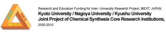 Research and Education Funding for Inter- University Research Project, MEXT, JAPAN Kyoto University / Nagoya University / Kyushu University Joint Project of Chemical Synthesis Core Research Institutions, 2005-2010